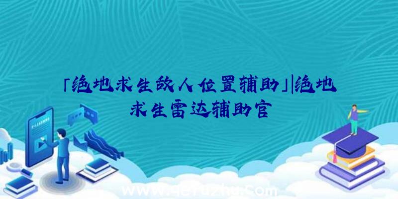 「绝地求生敌人位置辅助」|绝地求生雷达辅助官